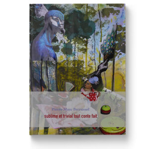 Sublime et trivial, tout conte fait de Pierre-Marc Perrussel